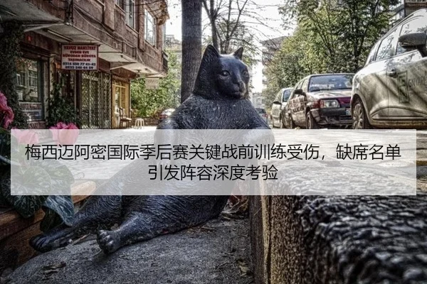 梅西迈阿密国际季后赛关键战前训练受伤，缺席名单引发阵容深度考验